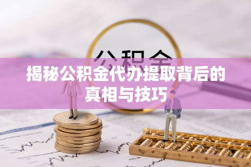 绵阳揭秘公积金代办提取背后的真相与技巧