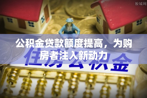 绵阳公积金贷款额度提高，为购房者注入新动力