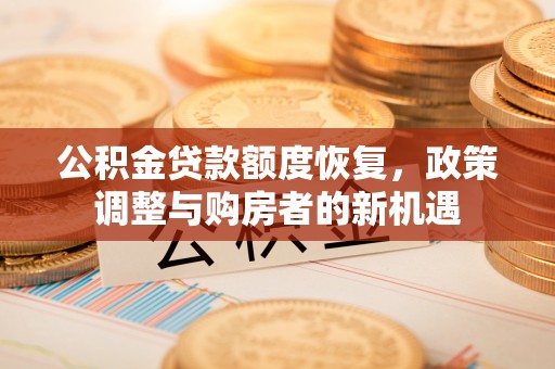 绵阳公积金贷款额度恢复，政策调整与购房者的新机遇
