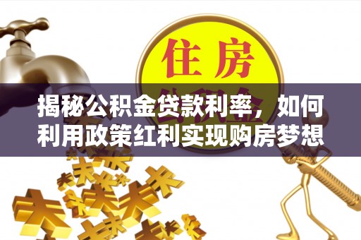 绵阳揭秘公积金贷款利率，如何利用政策红利实现购房梦想？