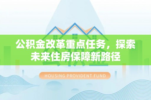 绵阳公积金改革重点任务，探索未来住房保障新路径