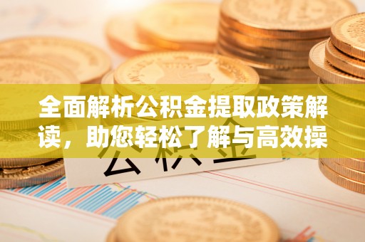绵阳全面解析公积金提取政策解读，助您轻松了解与高效操作