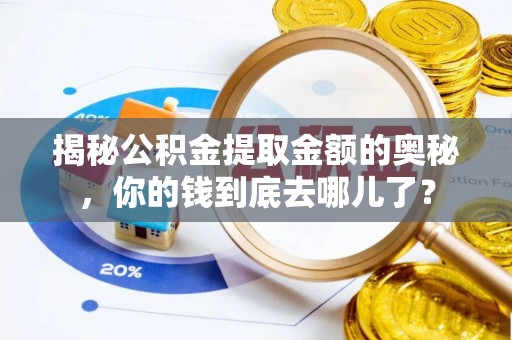 绵阳揭秘公积金提取金额的奥秘，你的钱到底去哪儿了？
