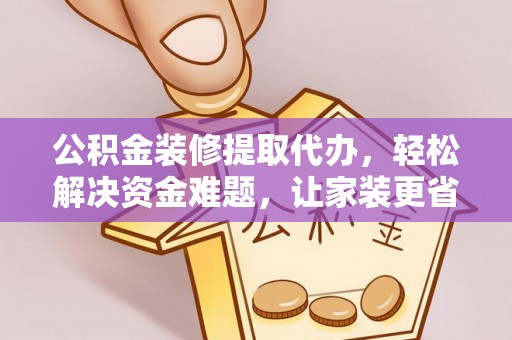 绵阳公积金装修提取代办，轻松解决资金难题，让家装更省心