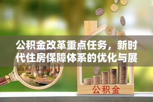 绵阳公积金改革重点任务，新时代住房保障体系的优化与展望
