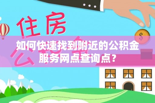 绵阳如何快速找到附近的公积金服务网点查询点？
