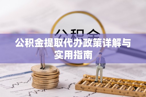 绵阳公积金提取代办政策详解与实用指南