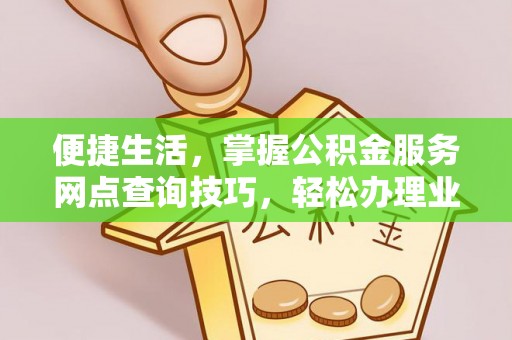 绵阳便捷生活，掌握公积金服务网点查询技巧，轻松办理业务