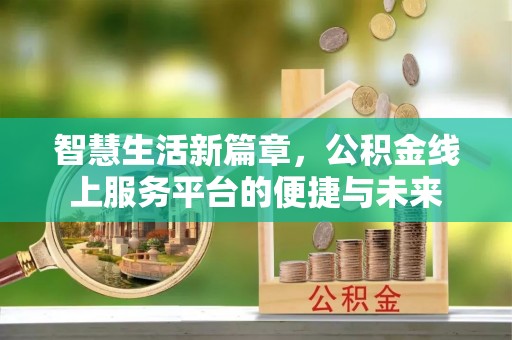 绵阳智慧生活新篇章，公积金线上服务平台的便捷与未来