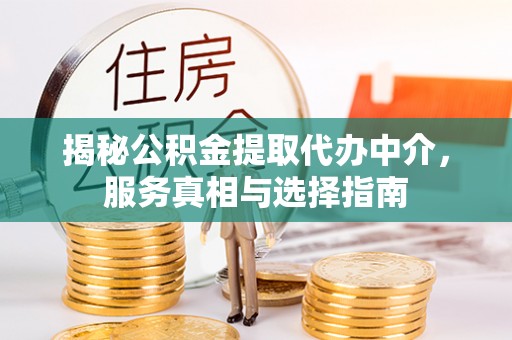 绵阳揭秘公积金提取代办中介，服务真相与选择指南