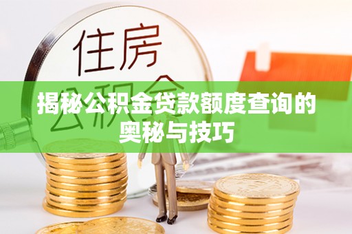 绵阳揭秘公积金贷款额度查询的奥秘与技巧