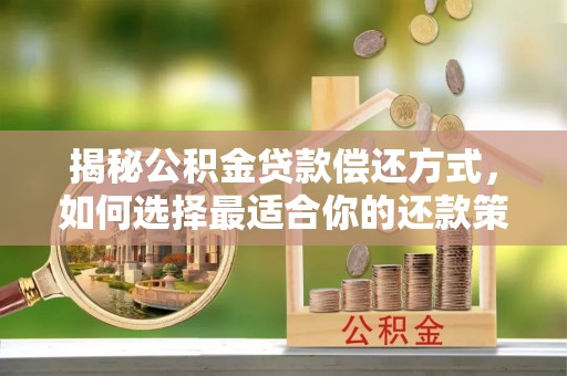 绵阳揭秘公积金贷款偿还方式，如何选择最适合你的还款策略
