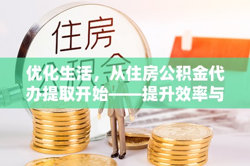 绵阳优化生活，从住房公积金代办提取开始——提升效率与便捷的秘诀