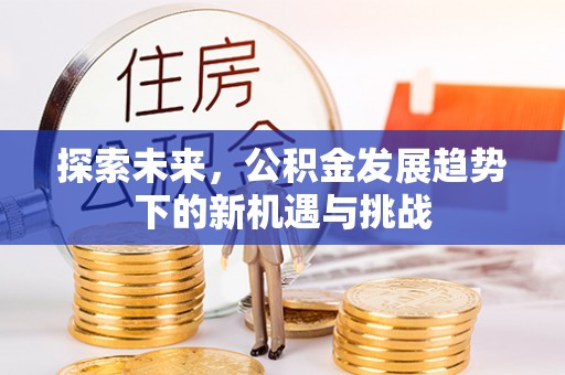 绵阳探索未来，公积金发展趋势下的新机遇与挑战
