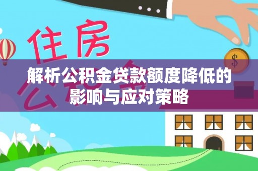 绵阳解析公积金贷款额度降低的影响与应对策略