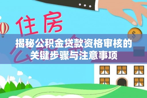 绵阳揭秘公积金贷款资格审核的关键步骤与注意事项