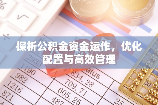 绵阳探析公积金资金运作，优化配置与高效管理