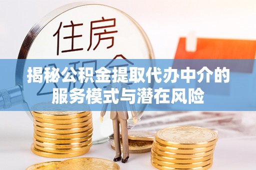 绵阳揭秘公积金提取代办中介的服务模式与潜在风险