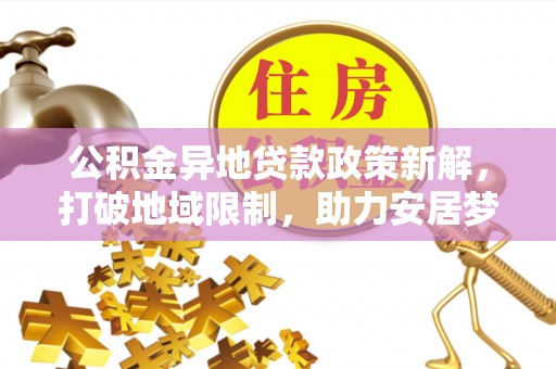 绵阳公积金异地贷款政策新解，打破地域限制，助力安居梦想