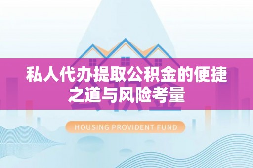 绵阳私人代办提取公积金的便捷之道与风险考量