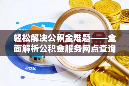 绵阳轻松解决公积金难题——全面解析公积金服务网点查询技巧