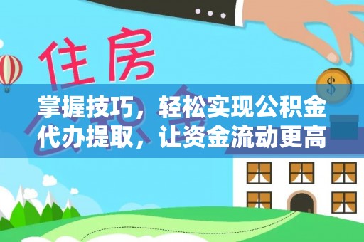 绵阳掌握技巧，轻松实现公积金代办提取，让资金流动更高效