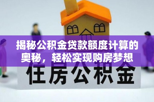 绵阳揭秘公积金贷款额度计算的奥秘，轻松实现购房梦想