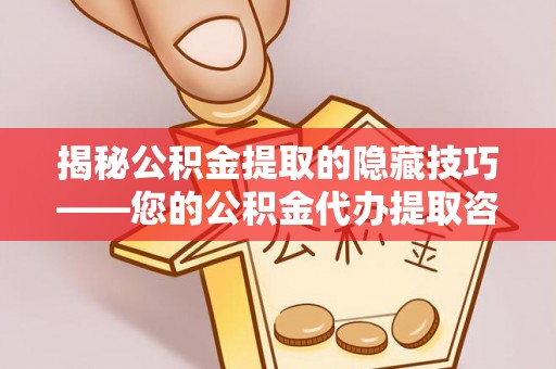 绵阳揭秘公积金提取的隐藏技巧——您的公积金代办提取咨询指南