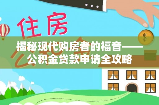 绵阳揭秘现代购房者的福音——公积金贷款申请全攻略