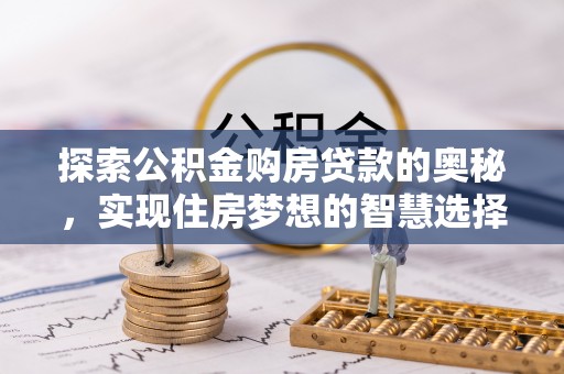 绵阳探索公积金购房贷款的奥秘，实现住房梦想的智慧选择