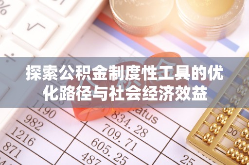 绵阳探索公积金制度性工具的优化路径与社会经济效益