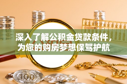 绵阳深入了解公积金贷款条件，为您的购房梦想保驾护航