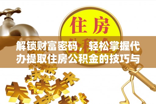 绵阳解锁财富密码，轻松掌握代办提取住房公积金的技巧与策略