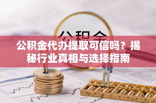 绵阳公积金代办提取可信吗？揭秘行业真相与选择指南