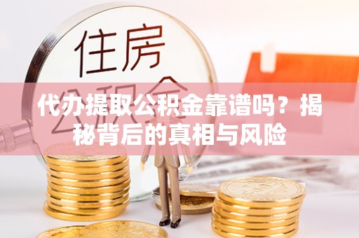 绵阳代办提取公积金靠谱吗？揭秘背后的真相与风险