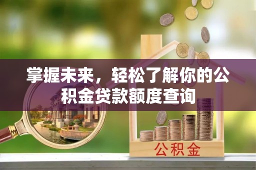 绵阳掌握未来，轻松了解你的公积金贷款额度查询