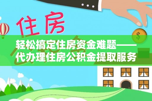绵阳轻松搞定住房资金难题——代办理住房公积金提取服务详解