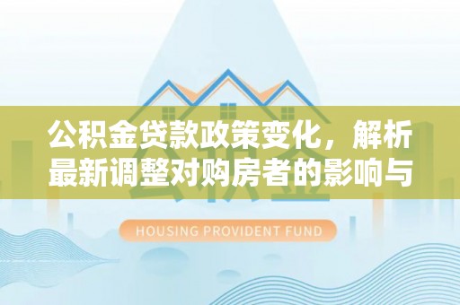 绵阳公积金贷款政策变化，解析最新调整对购房者的影响与机遇