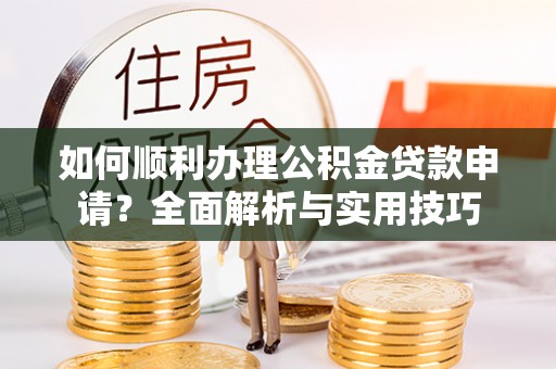 绵阳如何顺利办理公积金贷款申请？全面解析与实用技巧