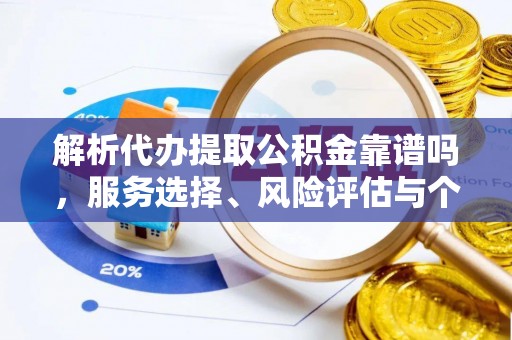 绵阳解析代办提取公积金靠谱吗，服务选择、风险评估与个人权益保障