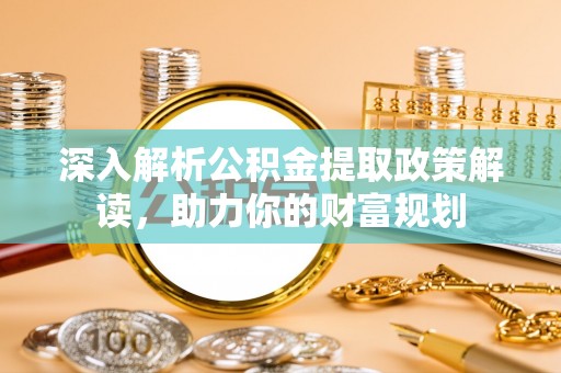 绵阳深入解析公积金提取政策解读，助力你的财富规划