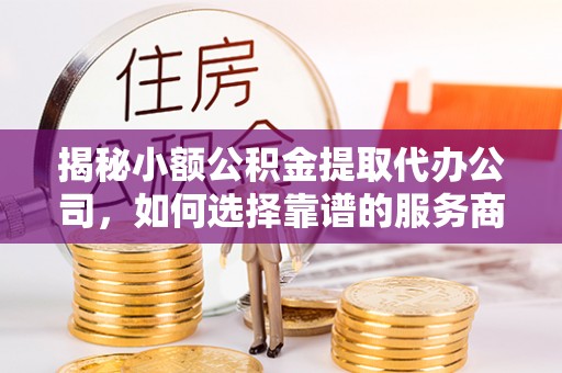 绵阳揭秘小额公积金提取代办公司，如何选择靠谱的服务商？