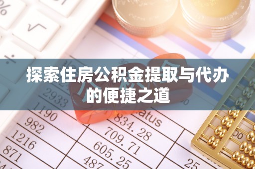 绵阳探索住房公积金提取与代办的便捷之道