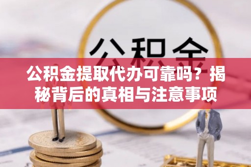 绵阳公积金提取代办可靠吗？揭秘背后的真相与注意事项