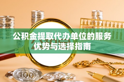 绵阳公积金提取代办单位的服务优势与选择指南