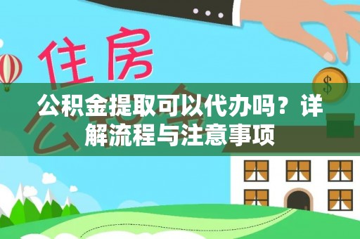 绵阳公积金提取可以代办吗？详解流程与注意事项