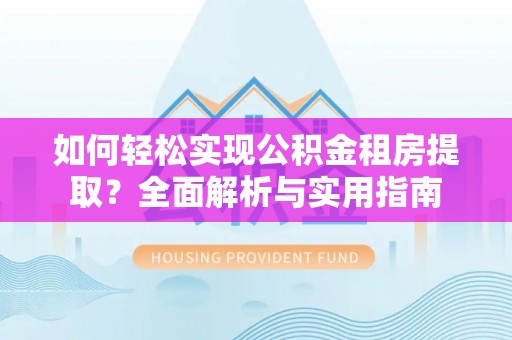 绵阳如何轻松实现公积金租房提取？全面解析与实用指南