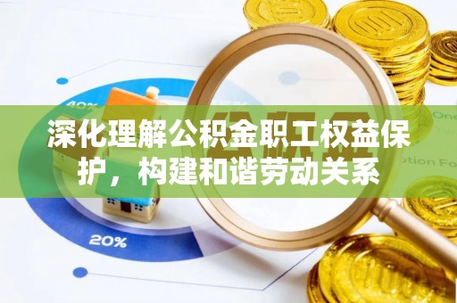 绵阳深化理解公积金职工权益保护，构建和谐劳动关系