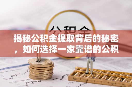 绵阳揭秘公积金提取背后的秘密，如何选择一家靠谱的公积金代办提取公司？