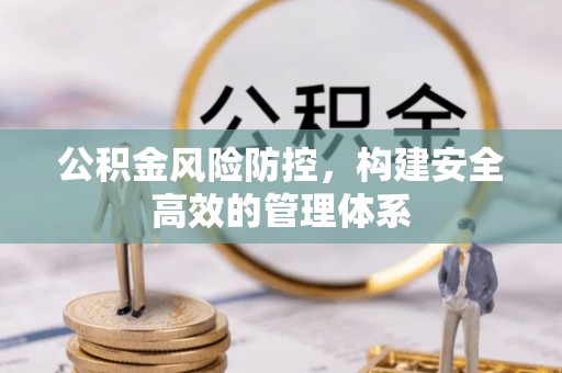 绵阳公积金风险防控，构建安全高效的管理体系